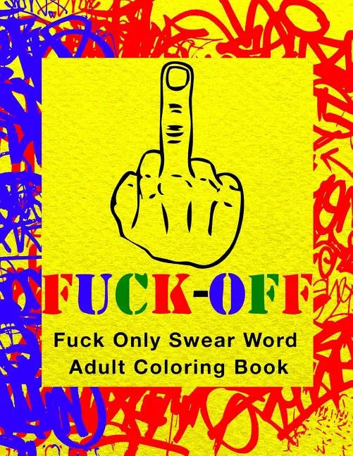 Fuck-Off: Fun Curse Swear Word Adult Coloring Book For Stress Relieving Busy Work And Personal Life Art Therapy (Large 8.5