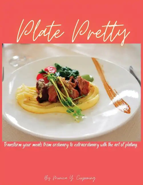 Plate Pretty: Transform your meals from ordinary to extraordinary with the art of plating - Paperback