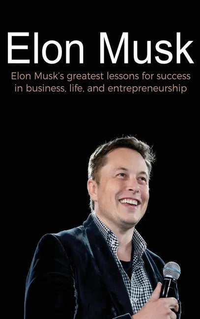 Elon Musk: Elon Musk's greatest lessons for success in business, life, and entrepreneurship - Hardcover