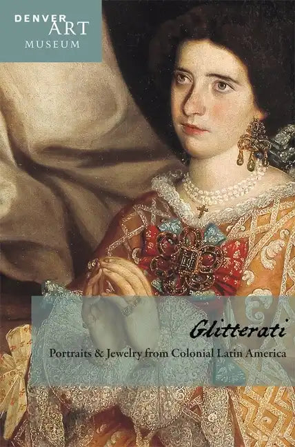Companion to Glitterati: Portraits and Jewelry from Colonial Latin America at the Denver Art Museum - Paperback