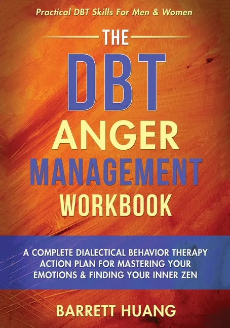 The DBT Anger Management Workbook: A Complete Dialectical Behavior Therapy Action Plan For Mastering Your Emotions & Finding Your Inner Zen Practical - Paperback