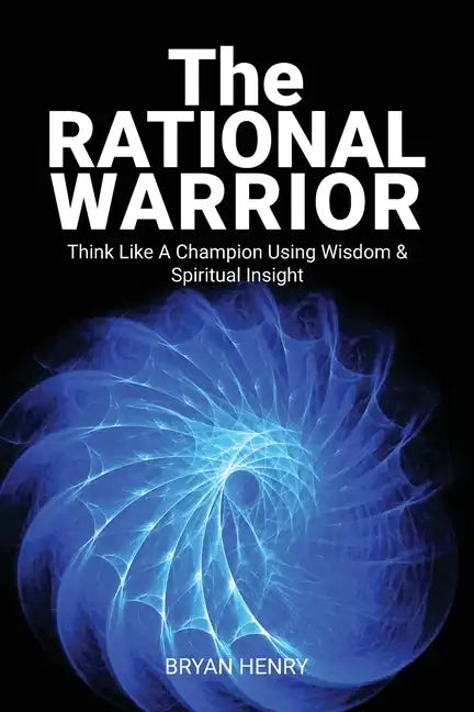 The Rational Warrior: Think Like A Winner Using Wisdom and Spiritual Insight - Paperback