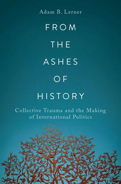 From the Ashes of History: Collective Trauma and the Making of International Politics - Paperback