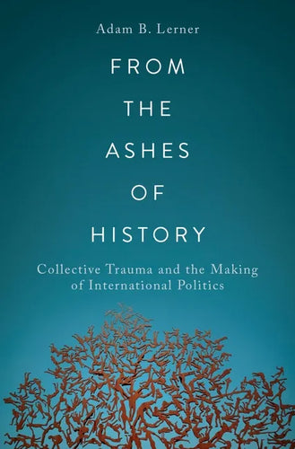 From the Ashes of History: Collective Trauma and the Making of International Politics - Paperback