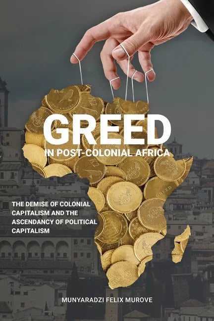 Greed in post colonial Africa: The demise of colonial capitalism and the ascendancy of political capitalism - Paperback