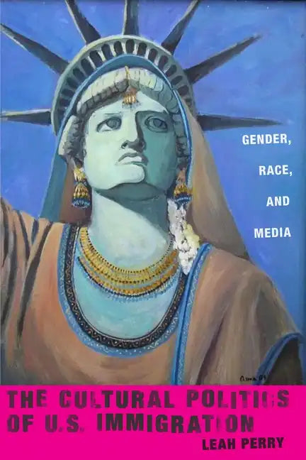The Cultural Politics of U.S. Immigration: Gender, Race, and Media - Paperback