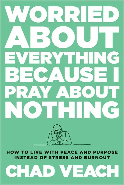 Worried about Everything Because I Pray about Nothing: How to Live with Peace and Purpose Instead of Stress and Burnout - Hardcover
