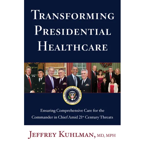 Transforming Presidential Healthcare: Ensuring Comprehensive Care for the Commander in Chief Amid 21st Century Threats - Hardcover