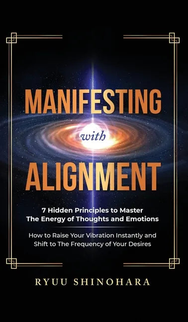 Manifesting with Alignment: 7 Hidden Principles to Master the Energy of Thoughts and Emotions - How to Raise Your Vibration Instantly and Shift to The - Hardcover