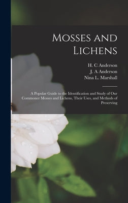 Mosses and Lichens: A Popular Guide to the Identification and Study of our Commoner Mosses and Lichens, Their Uses, and Methods of Preserving - Hardcover