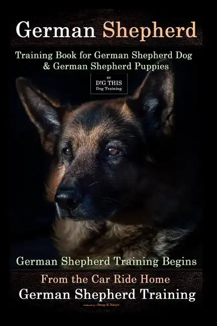 German Shepherd Training Book for German Shepherd Dog & German Shepherd Puppies By D!G THIS DOG Training: German Shepherd Training Begins From the Car - Paperback