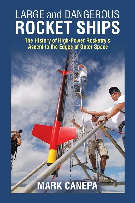 Large and Dangerous Rocket Ships: The History of High-Power Rocketry's Ascent to the Edges of Outer Space - Paperback