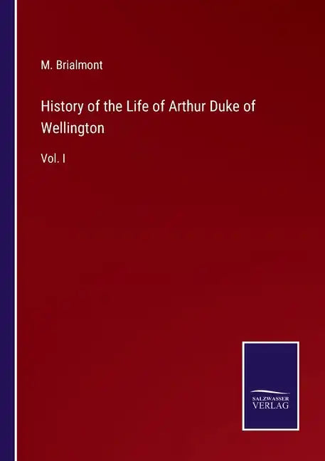 History of the Life of Arthur Duke of Wellington: Vol. I - Paperback
