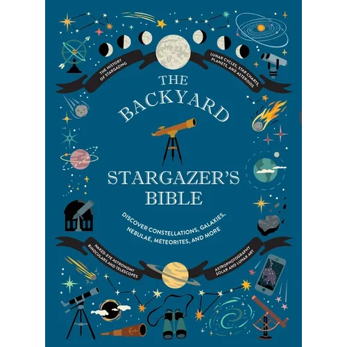 The Backyard Stargazer's Bible: Discover Constellations, Galaxies, Nebulae, Meteorites, and More - Hardcover