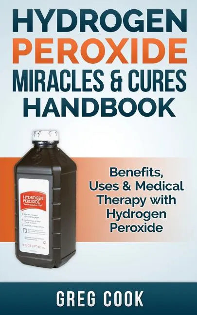 Hydrogen Peroxide Miracles & Cures Handbook: Benefits, Uses & Medical Therapy with Hydrogen Peroxide - Paperback