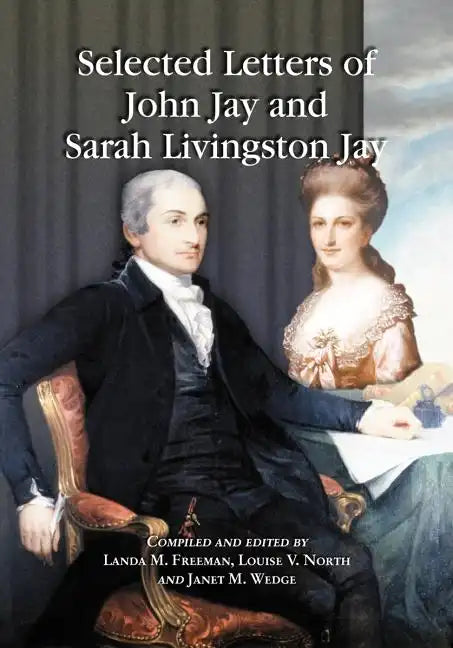Selected Letters of John Jay and Sarah Livingston Jay: Correspondence by or to the First Chief Justice of the United States and His Wife - Paperback
