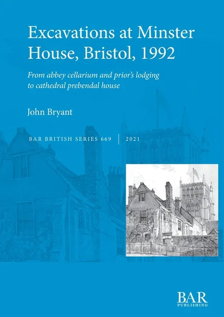 Excavations at Minster House, Bristol, 1992: From abbey cellarium and prior's lodging to cathedral prebendal house - Paperback