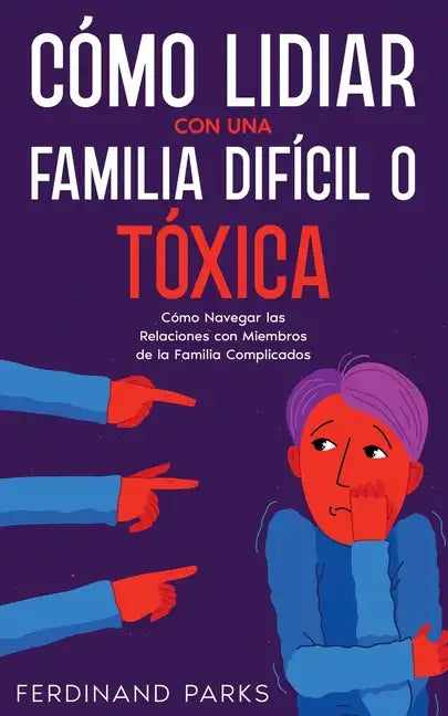 Cómo Lidiar con una Familia Difícil o Tóxica: Cómo Navegar las Relaciones con Miembros de la Familia Complicados - Paperback