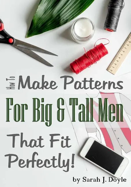 How to Make Patterns for Big and Tall Men That Fit Perfectly: Illustrated Step-By-Step Guide for Easy Pattern Making - Paperback