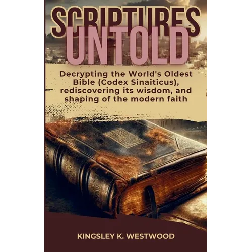 Scriptures Untold: Decrypting the World's Oldest Bible (Codex Sinaiticus), rediscovering its wisdom, and shaping of the modern faith - Paperback