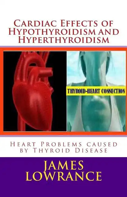 Cardiac Effects of Hypothyroidism and Hyperthyroidism: Heart Problems caused by Thyroid Disease - Paperback