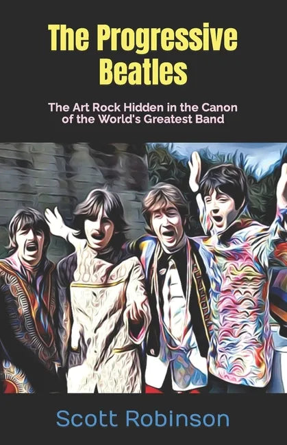 The Progressive Beatles: The Art Rock Hidden in the Canon of the World's Greatest Band - Paperback