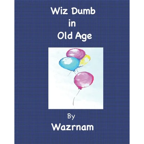 Wiz Dumb in Old Age: Age Old Advice from an Aged One - Paperback