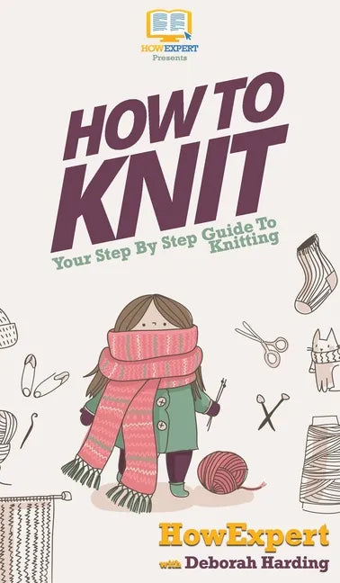 How To Knit: Your Step By Step Guide To Knitting - Hardcover