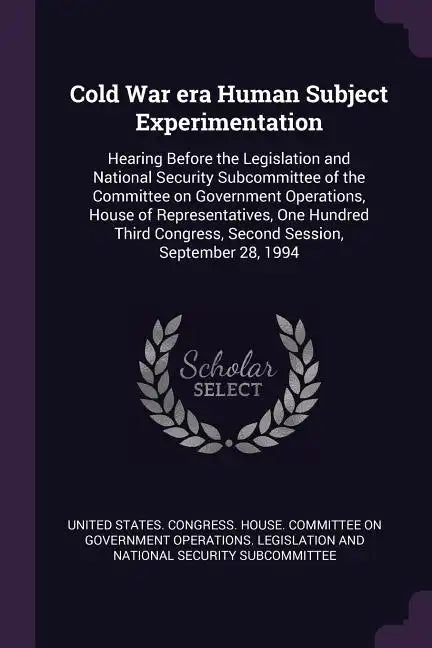 Cold War era Human Subject Experimentation: Hearing Before the Legislation and National Security Subcommittee of the Committee on Government Operation - Paperback