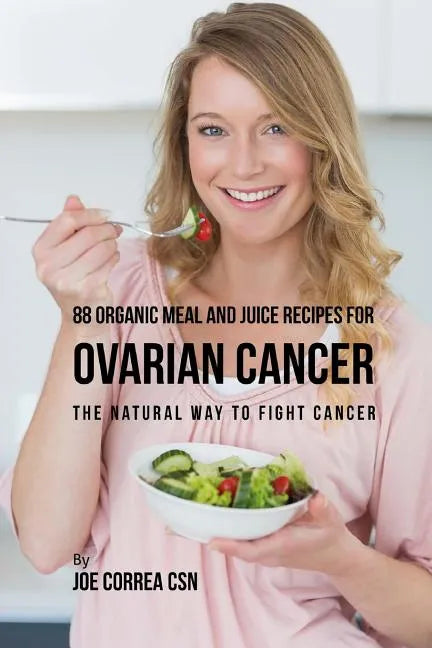 88 Organic Meal and Juice Recipes for Ovarian Cancer: The Natural Way to Fight Cancer - Paperback