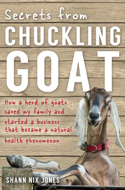 Secrets from Chuckling Goat: How a Herd of Goats Saved my Family and Started a Business that Became a Natural Health Phenomenon - Paperback
