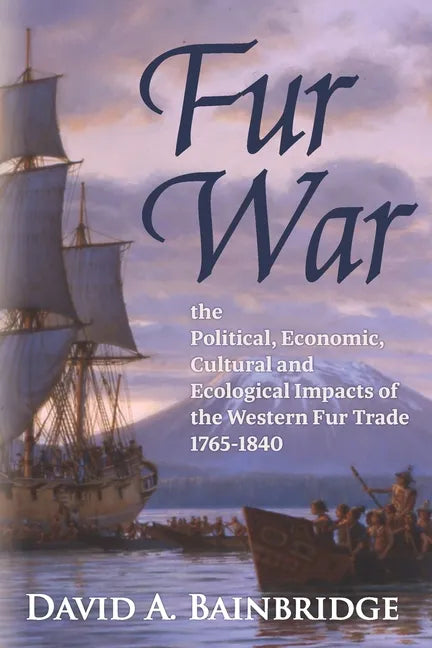 Fur War: The Political, Economic, Cultural and Ecological Impacts of the Western Fur Trade 1765-1840 - Paperback