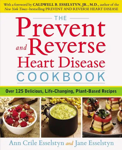 The Prevent and Reverse Heart Disease Cookbook: Over 125 Delicious, Life-Changing, Plant-Based Recipes - Paperback