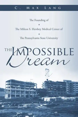 The Impossible Dream: The Founding of The Milton S. Hershey Medical Center of The Pennsylvania State University - Paperback