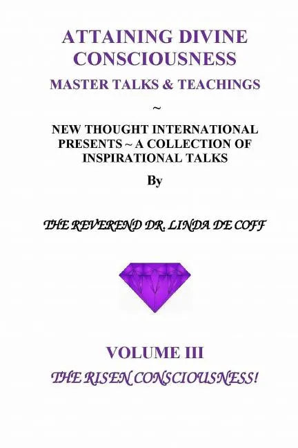 ATTAINING DIVINE CONSCIOUSNESS Volume III, The Risen Consciousness!: A Collection of Inspirational Talks & Teachings of the Reverend Dr. Linda De Coff - Paperback