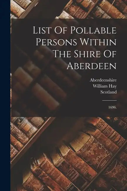 List Of Pollable Persons Within The Shire Of Aberdeen: 1696. - Paperback