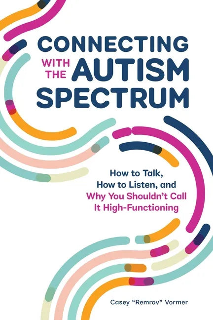 Connecting with the Autism Spectrum: How to Talk, How to Listen, and Why You Shouldn't Call It High-Functioning - Paperback