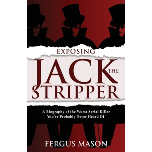 Exposing Jack the Stripper: A Biography of the Worst Serial Killer You've Probably Never Heard of - Paperback