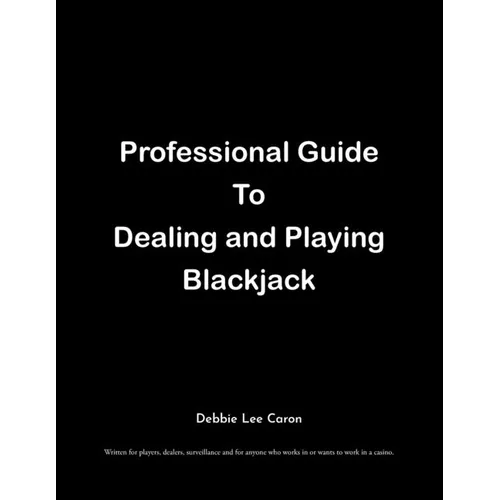 Professional Guide To Dealing and Playing Blackjack: Written for players, dealers, surveillance and for anyone who works in or wants to work in a casi - Paperback