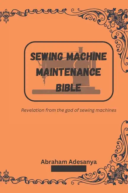 Sewing Machine Maintenance Bible: Revelation from the god of sewing machines - Paperback