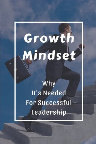 Growth Mindset: Why It's Needed For Successful Leadership: Qualities Of A Successful Leader - Paperback