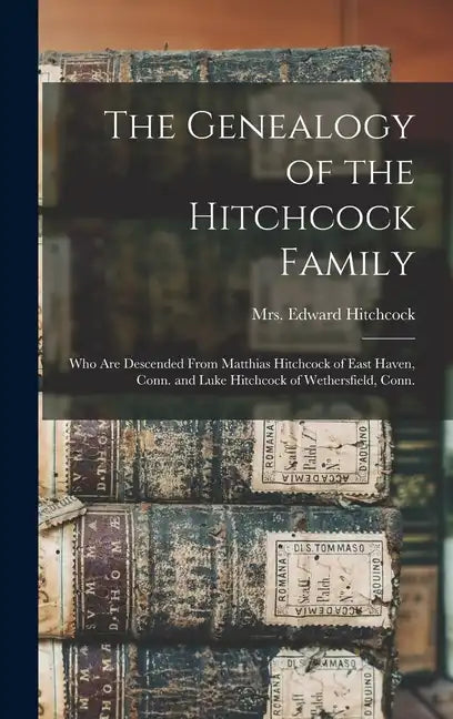 The Genealogy of the Hitchcock Family: Who are Descended From Matthias Hitchcock of East Haven, Conn. and Luke Hitchcock of Wethersfield, Conn. - Hardcover