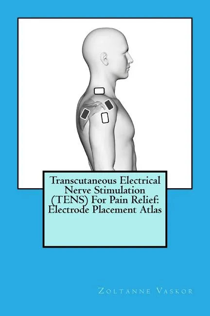 Transcutaneous Electrical Nerve Stimulation (TENS) For Pain Relief: Electrode Placement Atlas - Paperback