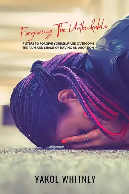 Forgiving the Unthinkable: 7 Steps to Forgive Yourself and Overcome the Pain and Shame of Having an Abortion - Paperback