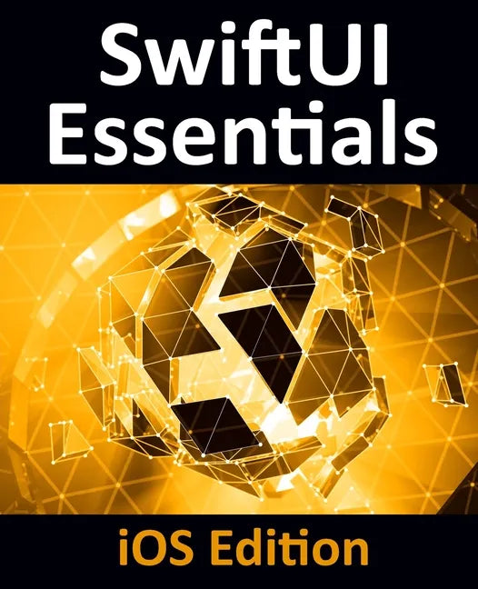 SwiftUI Essentials - iOS Edition: Learn to Develop iOS Apps Using SwiftUI, Swift 5 and Xcode 11 - Paperback