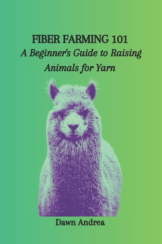 Fiber Farming 101: A Beginner's Guide to Raising Animals for Yarn - Paperback