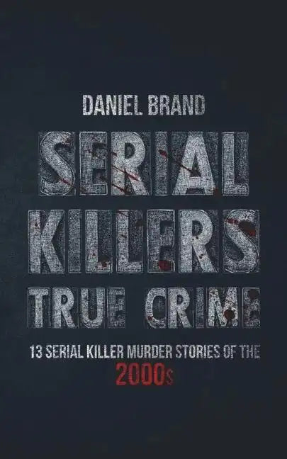 Serial Killers True Crime: 13 Serial Killer Murder Stories of the 2000s - Paperback