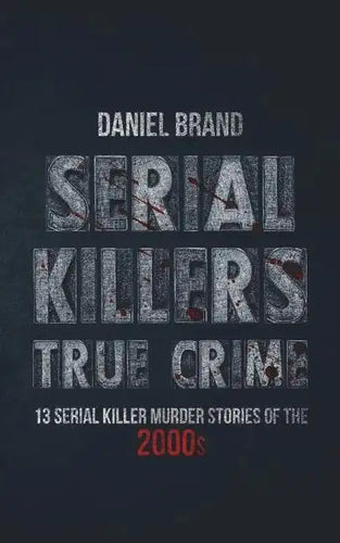 Serial Killers True Crime: 13 Serial Killer Murder Stories of the 2000s - Paperback