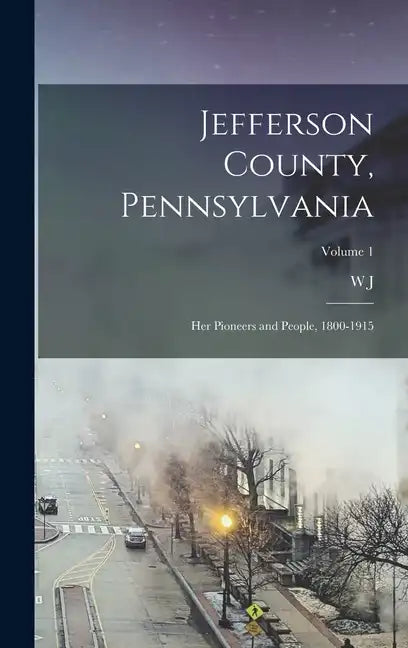 Jefferson County, Pennsylvania: Her Pioneers and People, 1800-1915; Volume 1 - Hardcover