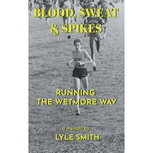 Blood, Sweat & Spikes: Running the Wetmore Way - Hardcover
